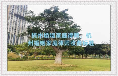 杭州婚姻家庭律师，杭州婚姻家庭律师收费标准